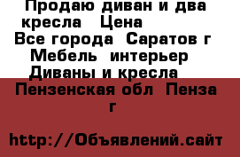 Продаю диван и два кресла › Цена ­ 20 000 - Все города, Саратов г. Мебель, интерьер » Диваны и кресла   . Пензенская обл.,Пенза г.